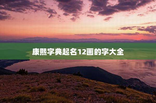 康熙字典起名12画的字大全