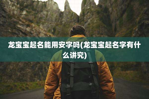 龙宝宝起名能用安字吗(龙宝宝起名字有什么讲究)