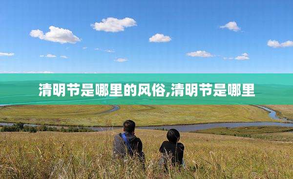 清明节是哪里的风俗,清明节是哪里