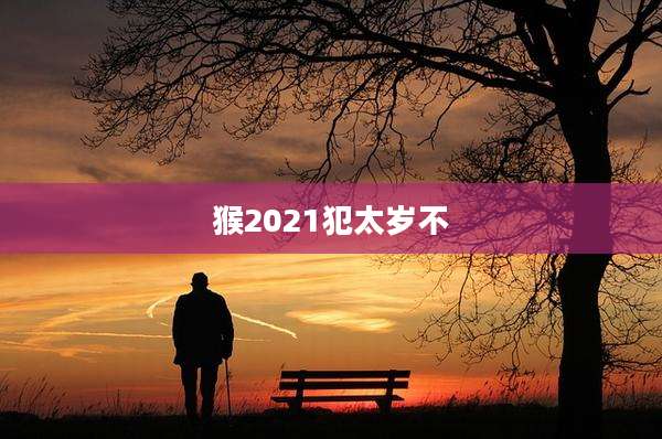 猴2021犯太岁不
