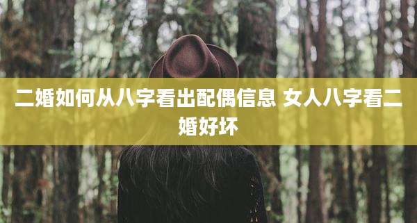 二婚如何从八字看出配偶信息 女人八字看二婚好坏
