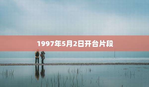 1997年5月2日开台片段
