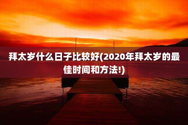 拜太岁什么日子比较好(2020年拜太岁的最佳时间和方法!)