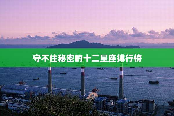 守不住秘密的十二星座排行榜