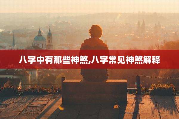 八字中有那些神煞,八字常见神煞解释