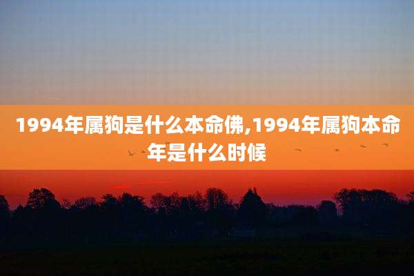 1994年属狗是什么本命佛,1994年属狗本命年是什么时候