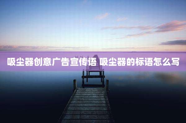 吸尘器创意广告宣传语 吸尘器的标语怎么写
