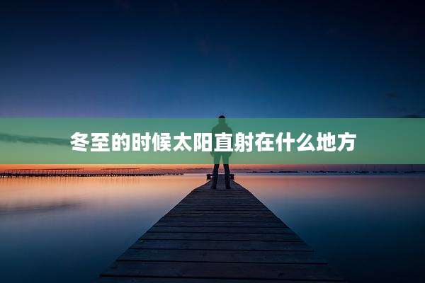 冬至的时候太阳直射在什么地方