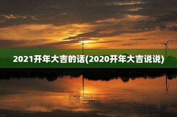 2021开年大吉的话(2020开年大吉说说)