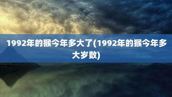 1992年的猴今年多大了(1992年的猴今年多大岁数)