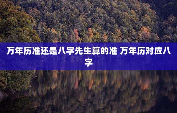 万年历准还是八字先生算的准 万年历对应八字