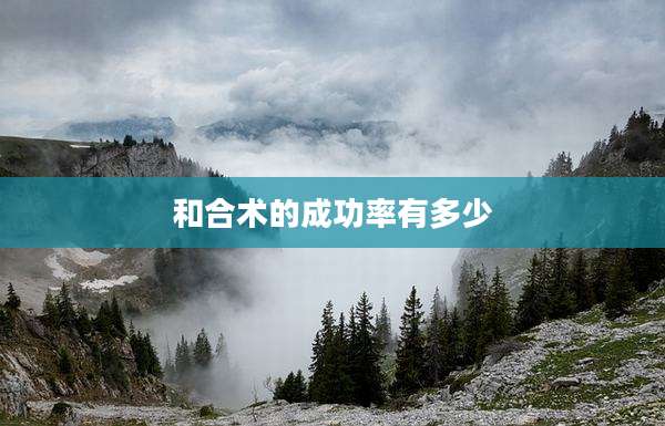 和合术的成功率有多少