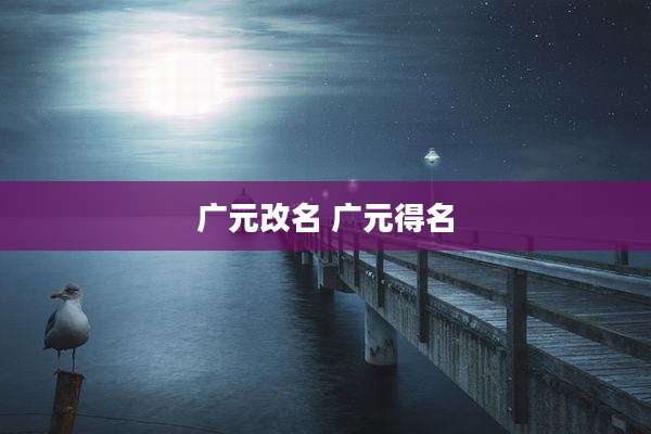 广元改名 广元得名