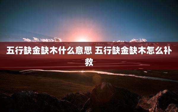 五行缺金缺木什么意思 五行缺金缺木怎么补救