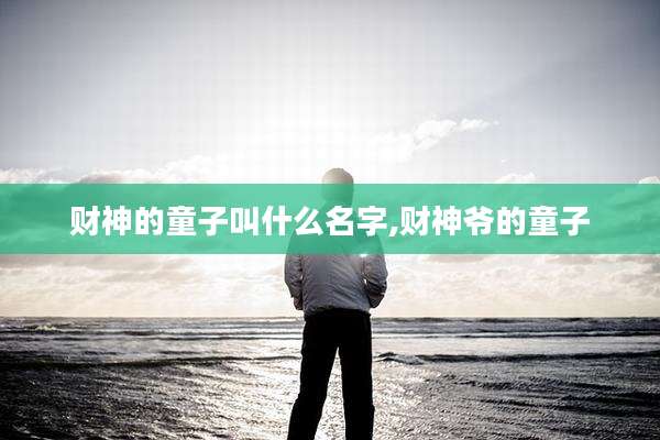 财神的童子叫什么名字,财神爷的童子