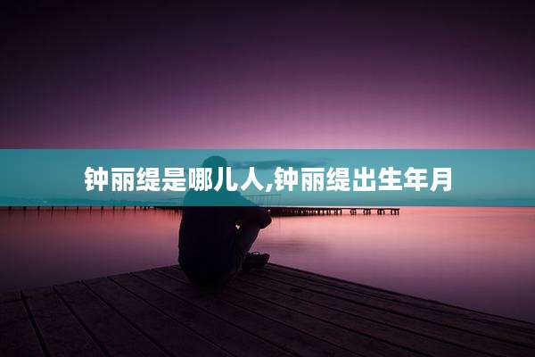 钟丽缇是哪儿人,钟丽缇出生年月