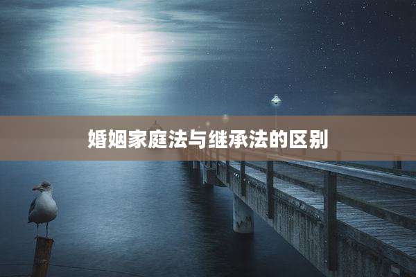 婚姻家庭法与继承法的区别