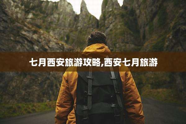 七月西安旅游攻略,西安七月旅游
