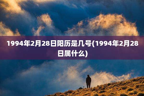 1994年2月28日阳历是几号(1994年2月28日属什么)