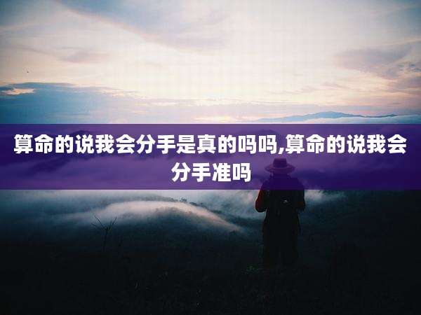算命的说我会分手是真的吗吗,算命的说我会分手准吗