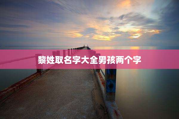 黎姓取名字大全男孩两个字