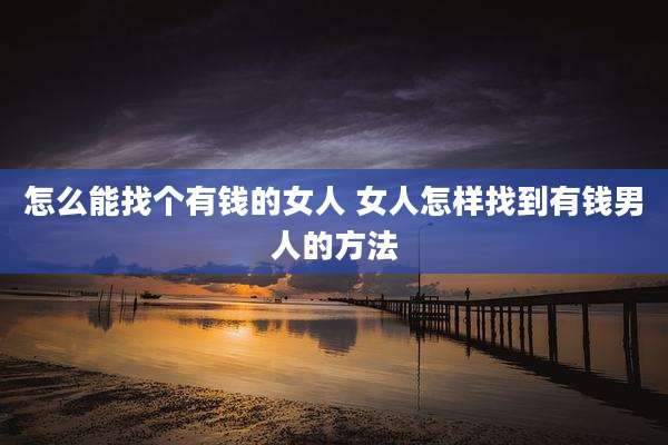 怎么能找个有钱的女人 女人怎样找到有钱男人的方法