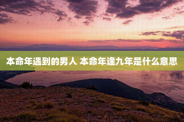 本命年遇到的男人 本命年逢九年是什么意思