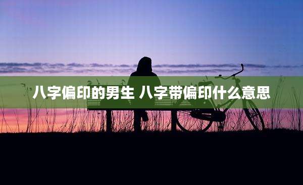八字偏印的男生 八字带偏印什么意思