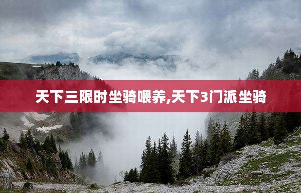 天下三限时坐骑喂养,天下3门派坐骑