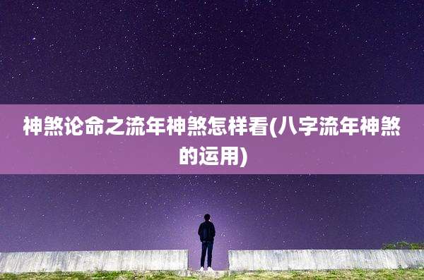 神煞论命之流年神煞怎样看(八字流年神煞的运用)