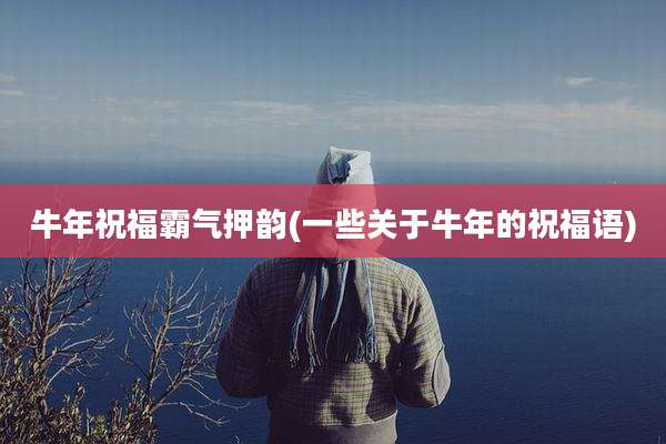 牛年祝福霸气押韵(一些关于牛年的祝福语)
