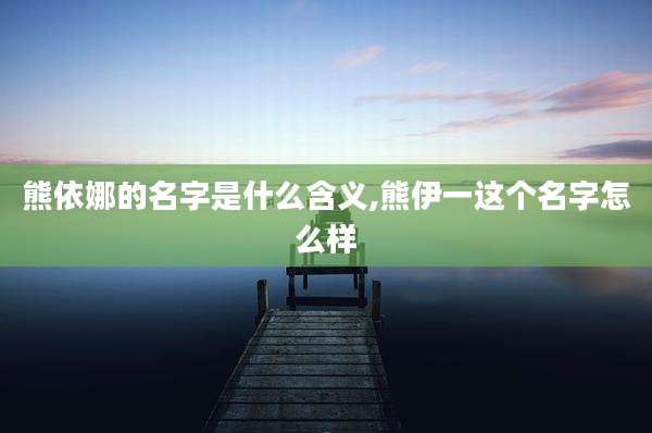 熊依娜的名字是什么含义,熊伊一这个名字怎么样