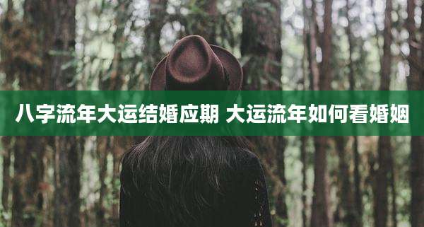 八字流年大运结婚应期 大运流年如何看婚姻