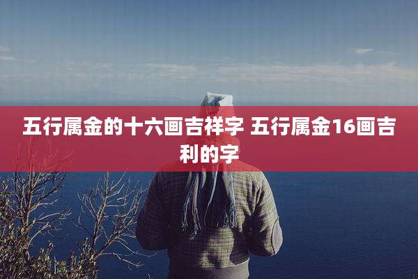 五行属金的十六画吉祥字 五行属金16画吉利的字