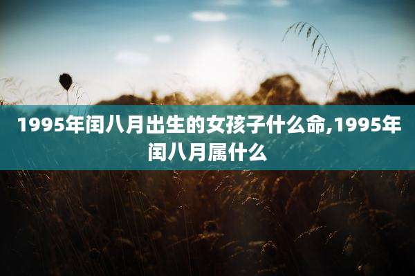 1995年闰八月出生的女孩子什么命,1995年闰八月属什么