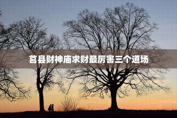 莒县财神庙求财最厉害三个道场