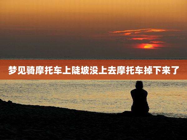梦见骑摩托车上陡坡没上去摩托车掉下来了