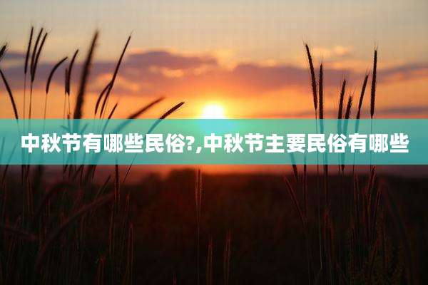 中秋节有哪些民俗?,中秋节主要民俗有哪些