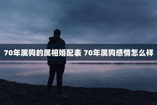 70年属狗的属相婚配表 70年属狗感情怎么样