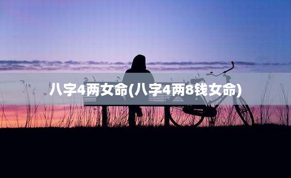 八字4两女命(八字4两8钱女命)