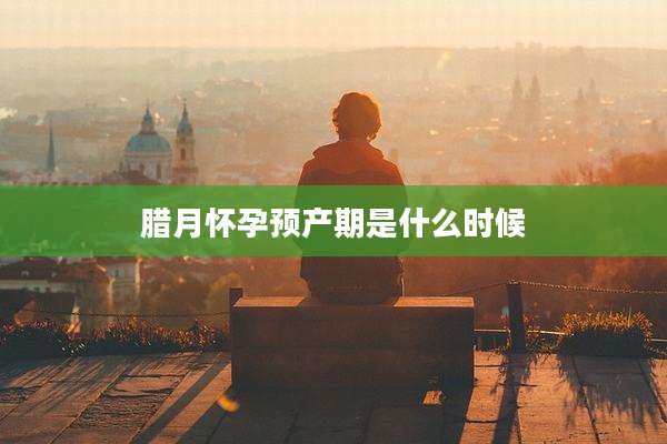 腊月怀孕预产期是什么时候