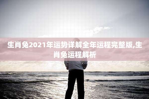 生肖兔2021年运势详解全年运程完整版,生肖兔运程解析
