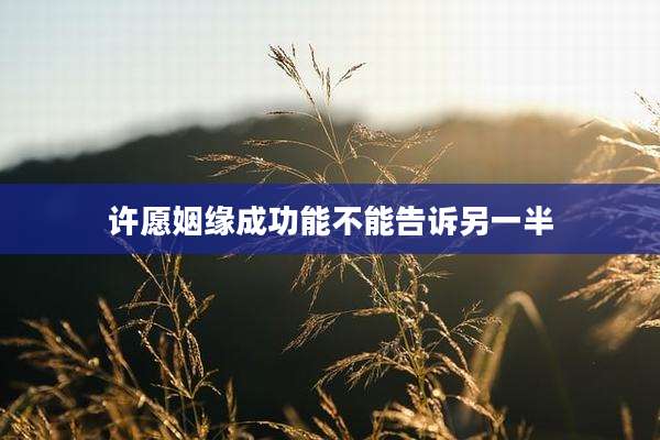 许愿姻缘成功能不能告诉另一半