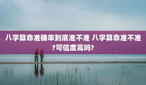 八字算命准确率到底准不准 八字算命准不准?可信度高吗?