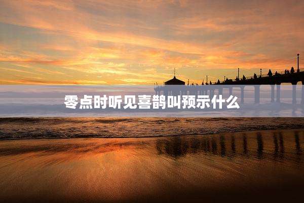 零点时听见喜鹊叫预示什么