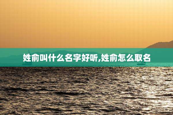 姓俞叫什么名字好听,姓俞怎么取名