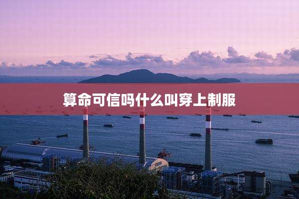 算命可信吗什么叫穿上制服