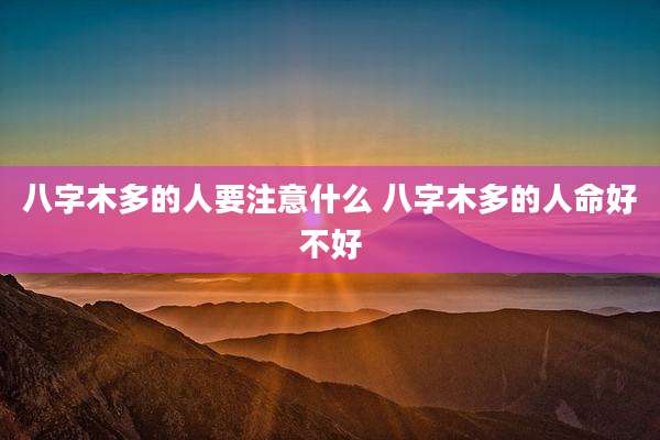 八字木多的人要注意什么 八字木多的人命好不好