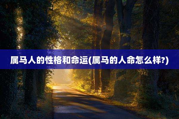 属马人的性格和命运(属马的人命怎么样?)