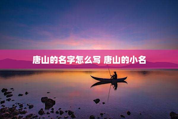 唐山的名字怎么写 唐山的小名